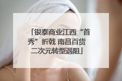 银泰商业江西“首秀”折戟 南昌百货二次元转型遇阻