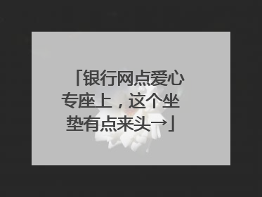 银行网点爱心专座上，这个坐垫有点来头→