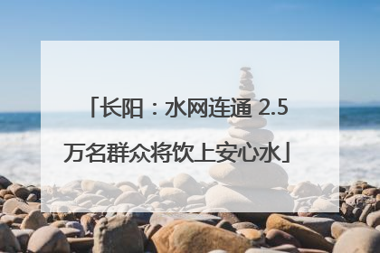 长阳：水网连通 2.5万名群众将饮上安心水