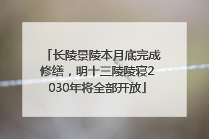 长陵景陵本月底完成修缮，明十三陵陵寝2030年将全部开放