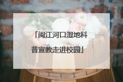 闽江河口湿地科普宣教走进校园