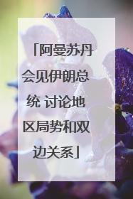 阿曼苏丹会见伊朗总统 讨论地区局势和双边关系
