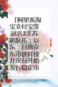 阿里系淘宝支付宝等冠名3支苏超队伍；京东：目前京东币链科技并没有开始发行稳定币｜早资道