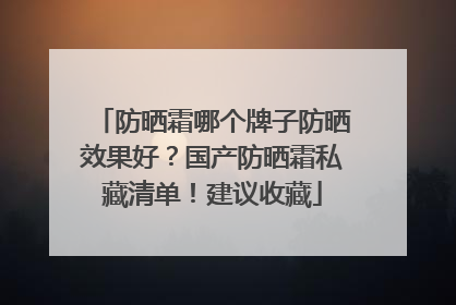 防晒霜哪个牌子防晒效果好？国产防晒霜私藏清单！建议收藏