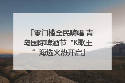 零门槛全民嗨唱 青岛国际啤酒节“K歌王”海选火热开启