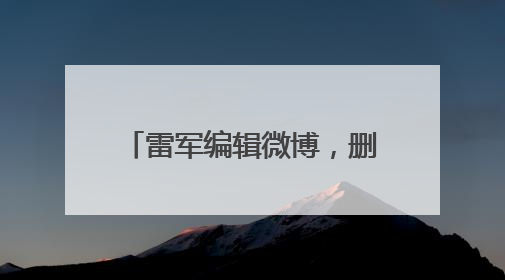 雷军编辑微博，删除文字“诋毁本身就是一种仰望”