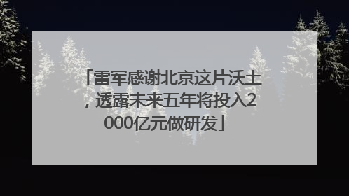 雷军感谢北京这片沃土，透露未来五年将投入2000亿元做研发