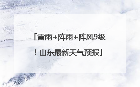 雷雨+阵雨+阵风9级！山东最新天气预报