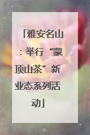雅安名山：举行“蒙顶山茶”新业态系列活动