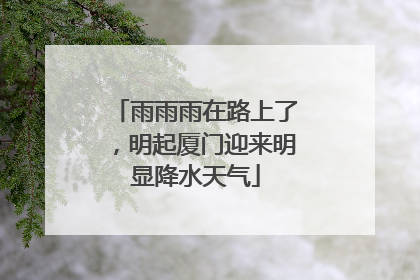 雨雨雨在路上了，明起厦门迎来明显降水天气