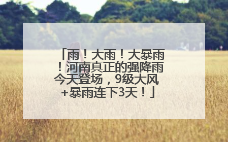 雨！大雨！大暴雨！河南真正的强降雨今天登场，9级大风+暴雨连下3天！