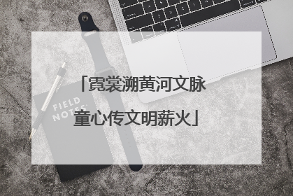 霓裳溯黄河文脉 童心传文明薪火