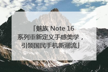 魅族 Note 16系列重新定义手感美学，引领国民手机新潮流