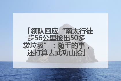 领队回应“南太行徒步56公里捡出50多袋垃圾”：随手的事，还打算去武功山捡