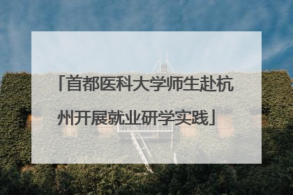 首都医科大学师生赴杭州开展就业研学实践