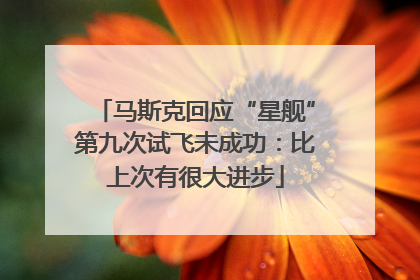 马斯克回应“星舰”第九次试飞未成功：比上次有很大进步