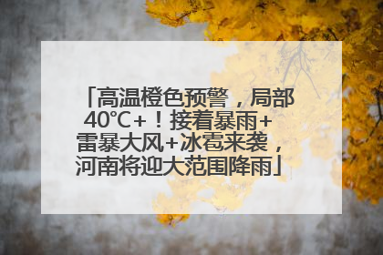 高温橙色预警，局部40℃+！接着暴雨+雷暴大风+冰雹来袭，河南将迎大范围降雨