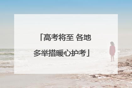 高考将至 各地多举措暖心护考