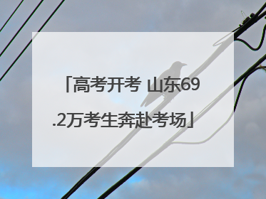 高考开考 山东69.2万考生奔赴考场