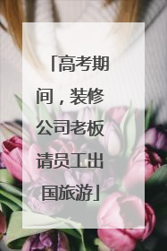 高考期间，装修公司老板请员工出国旅游