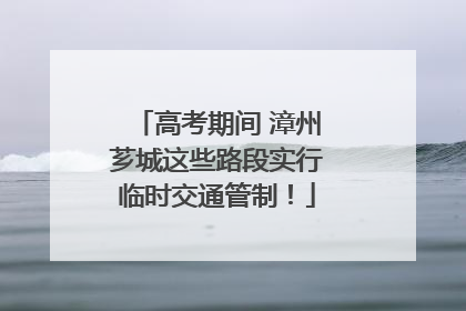 高考期间 漳州芗城这些路段实行临时交通管制！