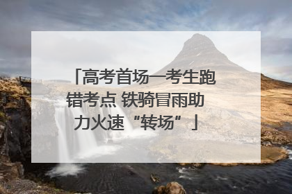 高考首场一考生跑错考点 铁骑冒雨助力火速“转场”