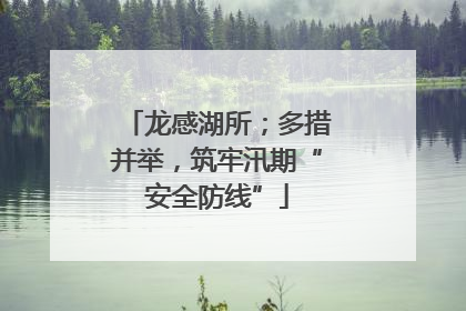 龙感湖所；多措并举，筑牢汛期“安全防线”