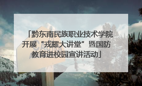 黔东南民族职业技术学院开展“戎耀大讲堂”暨国防教育进校园宣讲活动