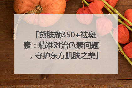 黛肤颜350+祛斑素：精准对治色素问题，守护东方肌肤之美