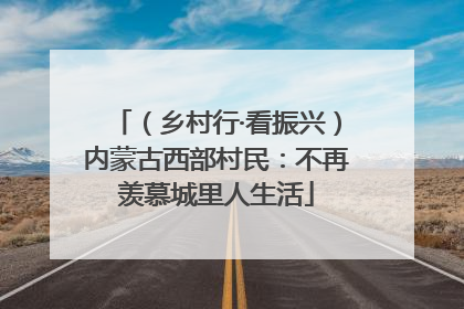 （乡村行·看振兴）内蒙古西部村民：不再羡慕城里人生活