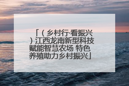 （乡村行·看振兴）江西龙南新型科技赋能智慧农场 特色养殖助力乡村振兴