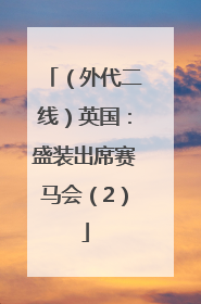 （外代二线）英国：盛装出席赛马会（2）