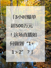 3小时爆单超500万元！这场直播如何做到“1+1＞2”？