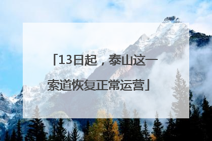 13日起，泰山这一索道恢复正常运营