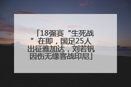 18强赛“生死战”在即，国足25人出征雅加达，刘若钒因伤无缘客战印尼