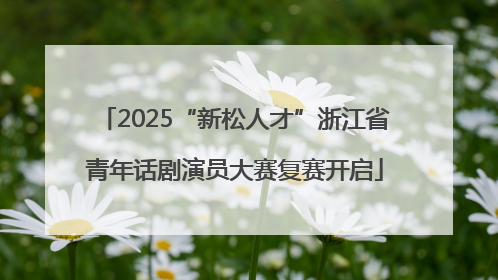 2025“新松人才”浙江省青年话剧演员大赛复赛开启