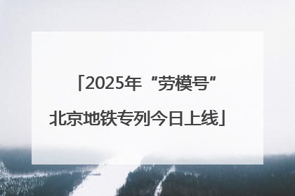 2025年“劳模号”北京地铁专列今日上线