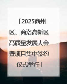 2025商州区、商洛高新区高质量发展大会暨项目集中签约仪式举行