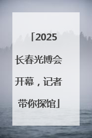 2025长春光博会开幕，记者带你探馆