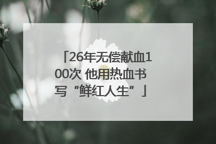 26年无偿献血100次 他用热血书写“鲜红人生”