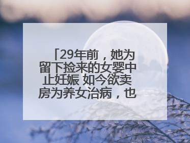 29年前，她为留下捡来的女婴中止妊娠 如今欲卖房为养女治病，也希望生父母现身丨红星寻人