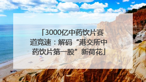 3000亿中药饮片赛道竞速：解码“港交所中药饮片第一股”新荷花
