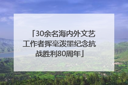 30余名海内外文艺工作者挥毫泼墨纪念抗战胜利80周年