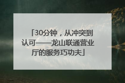 30分钟，从冲突到认可——龙山联通营业厅的服务巧功夫