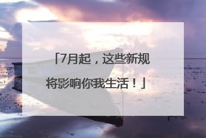 7月起，这些新规将影响你我生活！