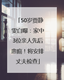 50岁贾静雯自曝：家中3位亲人先后患癌！将安排丈夫检查