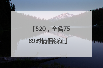 520，全省7589对情侣领证