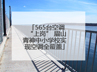 565台空调“上岗” 眉山青神中小学校实现空调全覆盖
