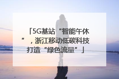 5G基站“智能午休”，浙江移动低碳科技打造“绿色流量”