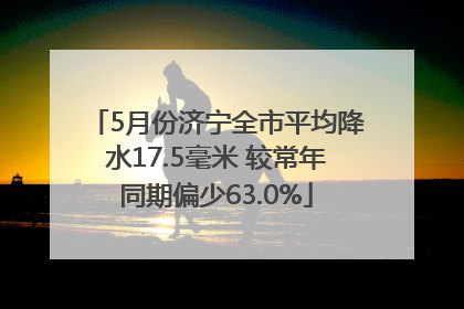 5月份济宁全市平均降水17.5毫米 较常年同期偏少63.0%